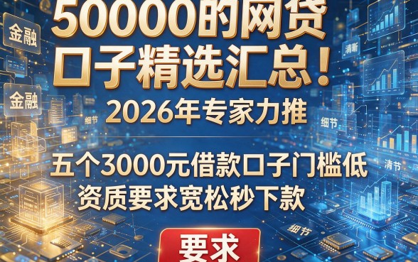 50000的网贷口子精选汇总!2026年专家力推:五个3000元借款口子门槛低、资质要求宽松秒下款