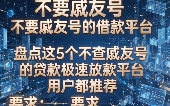 不要戚友号的借款平台,盘点这5个不查戚友号的贷款极速放款平台用户都推荐