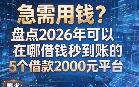 急需用钱?盘点2026年可以在哪借钱秒到账的5个借款2000元平台