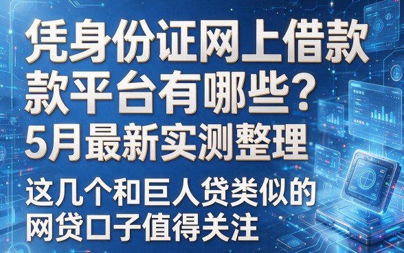 以下是根据你的要求生成的新标题:凭身份证网上借款平台有哪些?5月最新实测整理,这几个和巨人贷类似的网贷口子值得关注