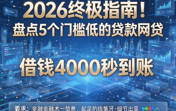 2026终极指南!盘点5个门槛低的贷款网贷,借钱4000秒到账!