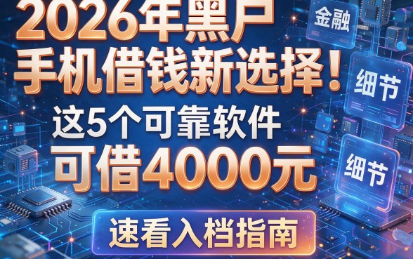 2026年黑户手机借钱新选择！这5个可靠软件可借4000元，速看入档指南