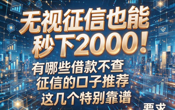 无视征信也能秒下2000!有哪些借款不查征信的口子推荐,这几个特别靠谱