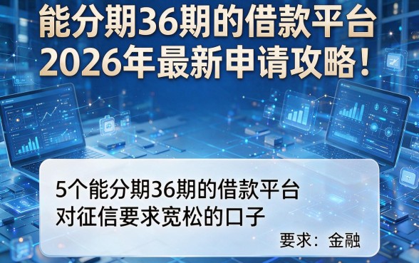 能分期36期的借款平台2026年最新申请攻略!盘点5个能分期36期的借款平台对征信要求宽松的口子