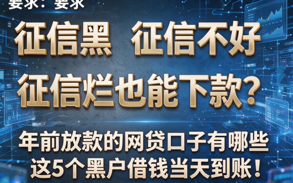 征信黑、征信不好、征信烂也能下款?年前放款的网贷口子有哪些,这5个黑户借钱当天到账!
