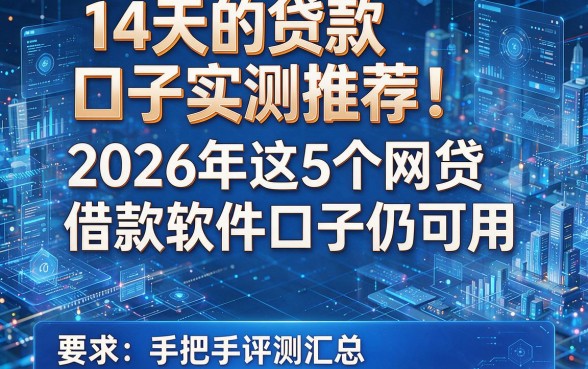 14天的贷款口子实测推荐!2026年这5个网贷借款软件口子仍可用,手把手评测汇总
