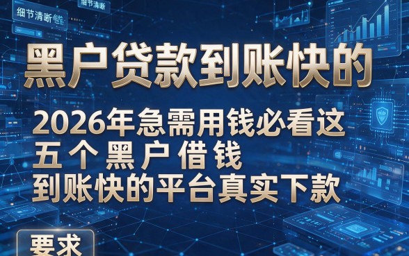 黑户贷款到账快的，2026年急需用钱必看这五个黑户借钱到账快的平台真实下款