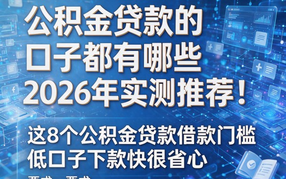 公积金贷款的口子都有哪些2026年实测推荐!这8个公积金贷款借款门槛低口子下款快很省心