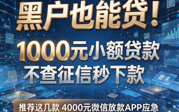 黑户也能贷!1000元小额贷款不查征信秒下款,推荐这几款4000元微信放款APP应急
