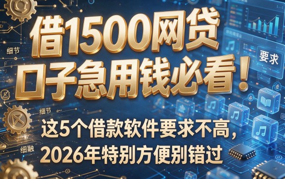 借1500网贷口子急用钱必看!这5个借款软件要求不高,2026年特别方便别错过
