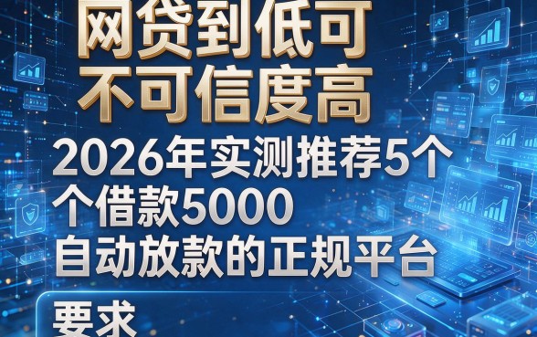 网贷到低可不可信度高，2026年实测推荐5个借款5000自动放款的正规平台