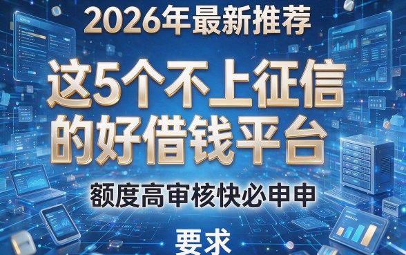 2026年最新推荐：这5个不上征信的好借钱平台，额度高审核快必申！