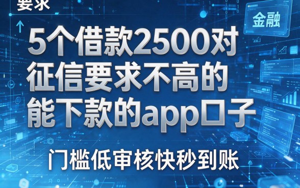 5个借款2500对征信要求不高的能下款的app口子,门槛低审核快秒到账