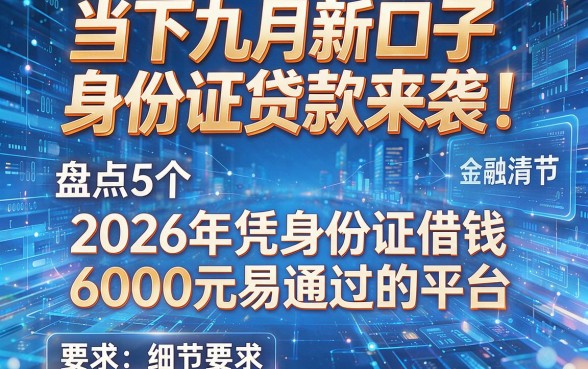 当下九月新口子身份证贷款来袭！盘点5个2026年凭身份证借钱6000元易通过的平台