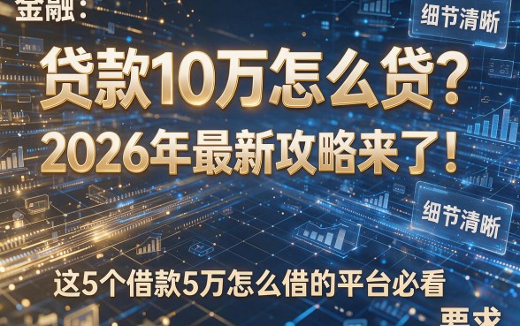 贷款10万怎么贷?2026年最新攻略来了!这5个借款5万怎么借的平台必看