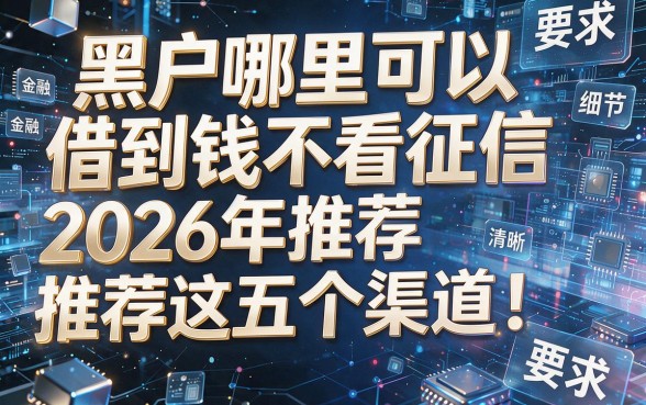 黑户哪里可以借到钱不看征信2026年推荐这五个渠道!本篇为您全面解析!