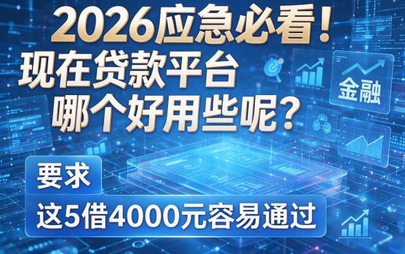 2026应急必看！现在贷款平台哪个好用些呢？这5家借4000元容易通过