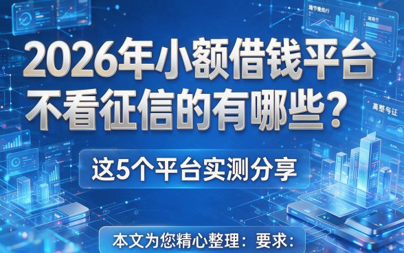 2026年小额借钱平台不看征信的有哪些？这5个平台实测分享，本文为您精心整理！