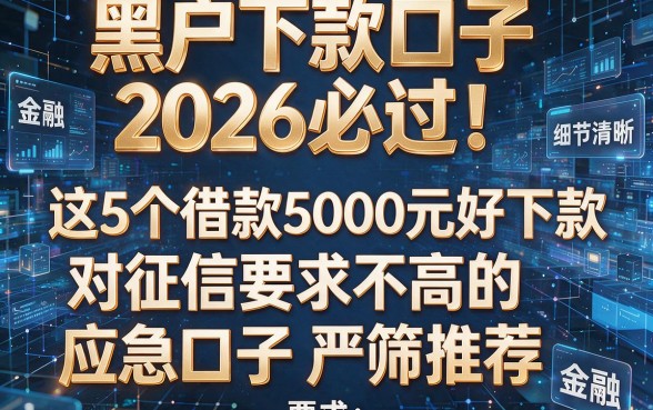 黑户下款口子2026必过!这5个借款5000元好下款、对征信要求不高的应急口子严筛推荐