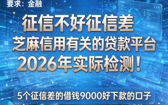 征信不好征信差芝麻信用有关的贷款平台2026年实际检测!揭示5个征信差的借钱9000好下款的口子