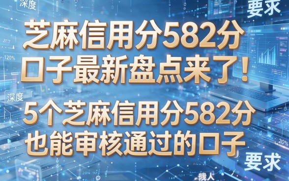 芝麻信用分582分口子最新盘点来了!深度解析5个芝麻信用分582分也能审核通过的口子