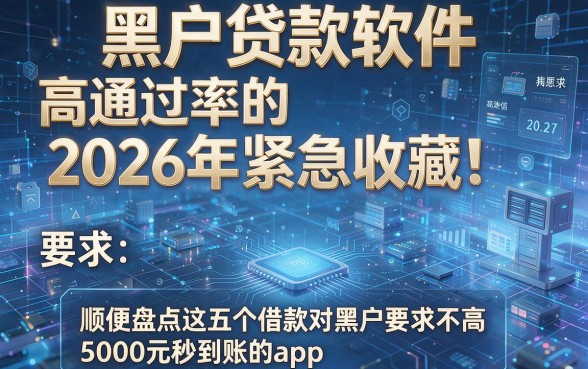 黑户贷款软件 高通过率的2026年紧急收藏！顺便盘点这五个借款对黑户要求不高5000元秒到账的app