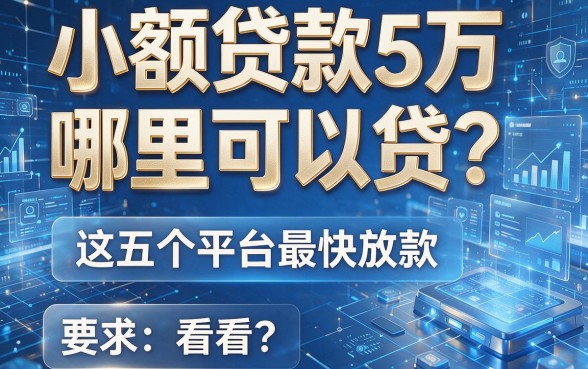 小额贷款5万哪里可以贷?这五个平台最快放款,速来看看!