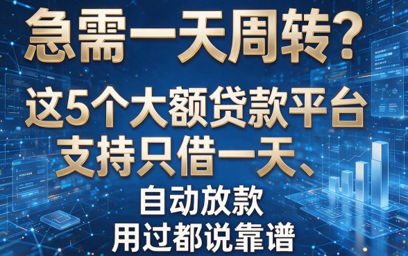 急需一天周转?这5个大额贷款平台支持只借一天、自动放款,用过都说靠谱