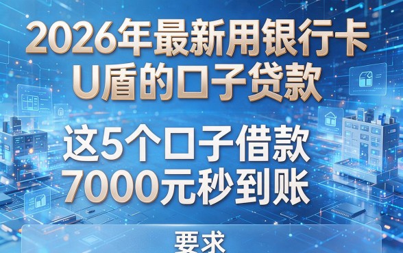 2026年最新用银行卡U盾的口子贷款,这5个口子借款7000元秒到账!