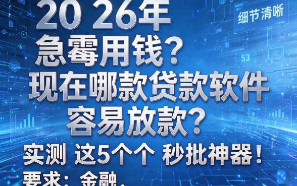 2026年急需用钱?现在哪款贷款软件容易放款?实测这5个秒批神器!
