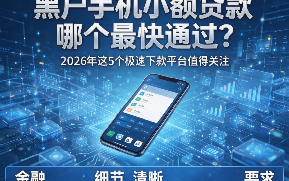 黑户手机小额贷款哪个最快通过？2026年这5个极速下款平台值得关注，本文为您详尽剖析！