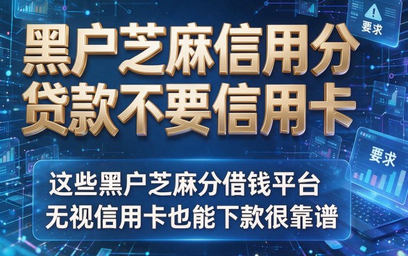 黑户芝麻信用分贷款不要信用卡,这些黑户芝麻分借钱平台无视信用卡也能下款很靠谱