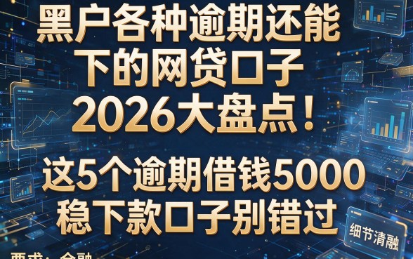 黑户各种逾期还能下的网贷口子2026大盘点!这5个逾期借钱5000稳下款口子别错过