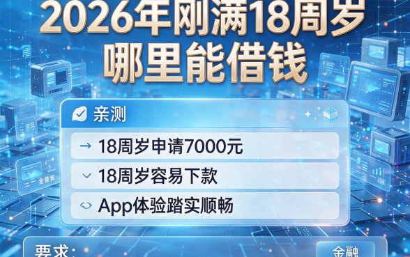 2026年刚满18周岁哪里能借钱,亲测五个18周岁申请7000元容易下款的App体验踏实顺畅
