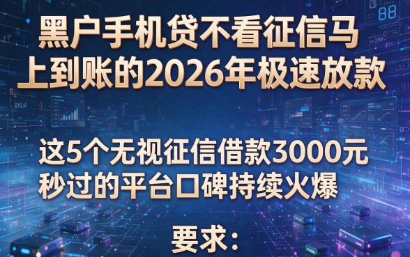 黑户手机贷不看征信马上到账的2026年极速放款,这5个无视征信借款3000元秒过的平台口碑持续火爆