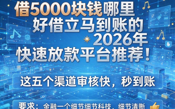 借5000块钱哪里好借立马到账的2026年快速放款平台推荐!这五个渠道审核快、秒到账!