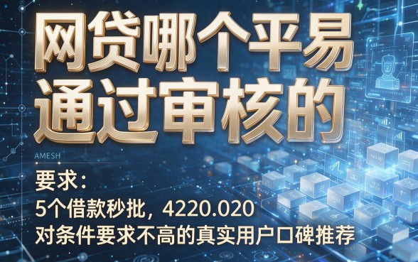 网贷哪个平易通过审核的,本文深度解析这5个借款秒批且对条件要求不高的真实用户口碑推荐