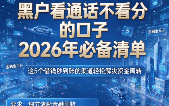 黑户看通话不看分的口子2026年必备清单，这5个借钱秒到账的渠道轻松解决资金周转