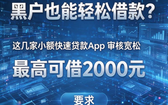 黑户也能轻松借款?这几家小额快速贷款App审核宽松,最高可借2000元