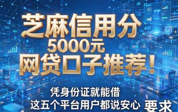 芝麻信用分5000元网贷口子推荐:凭身份证就能借,这五个平台用户都说安心