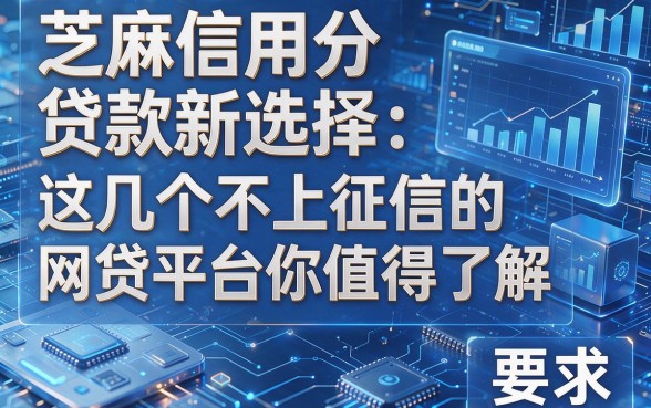 芝麻信用分贷款新选择：这几个不上征信的网贷平台你值得了解