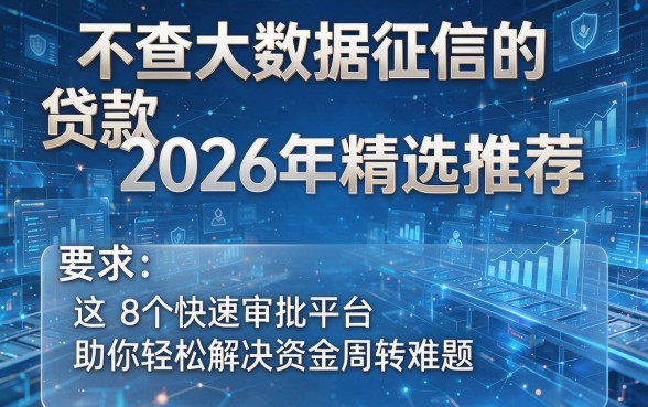 不查大数据征信的贷款2026年精选推荐，这8个快速审批平台助你轻松解决资金周转难题