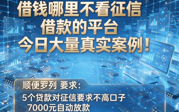 借钱哪里不看征信借款的平台今日大量真实案例!顺便罗列5个贷款对征信要求不高口子7000元自动放款