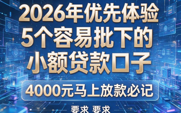 2026年优先体验:5个容易批下的小额贷款口子,4000元马上放款必记