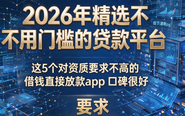 2026年精选不用门槛的贷款平台，这5个对资质要求不高的借钱直接放款app口碑很好