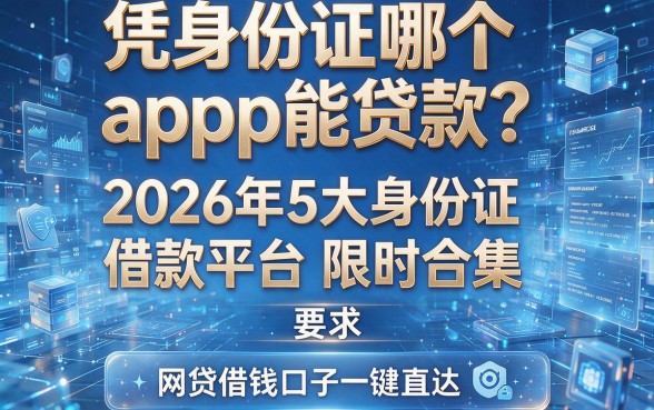凭身份证哪个app能贷款？2026年5大身份证借款平台限时合集，网贷借钱口子一键直达！