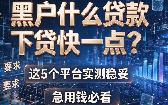 黑户什么贷款下贷快一点?这5个平台实测稳妥,急用钱必看!