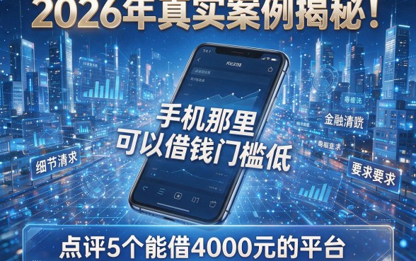 2026年真实案例揭秘!手机那里可以借钱门槛低,点评5个能借4000元的平台