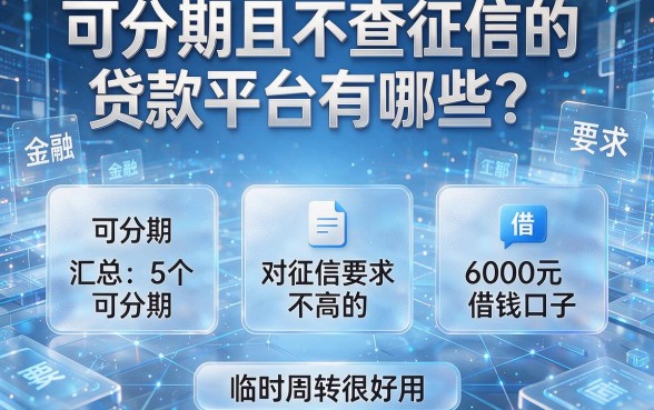 可分期且不查征信的贷款平台有哪些？汇总5个可分期、对征信要求不高的6000元借钱口子，临时周转很好用