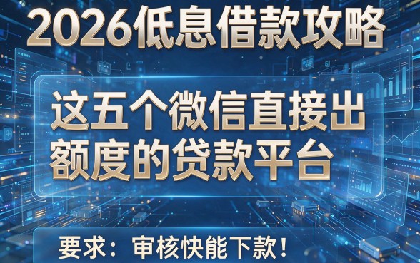 2026低息借款攻略:这五个微信直接出额度的贷款平台,审核快能下款!